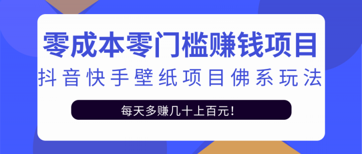 零成本零门槛赚钱项目：抖音快手壁纸项目佛系玩法，一天变现500+【视频教程】-靠谱项目库