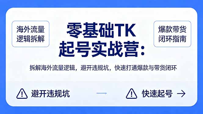 （18189期）零基础 TK 起号实战营：拆解海外流量逻辑，避开违规坑，快速打通爆款与带货闭环-靠谱项目库