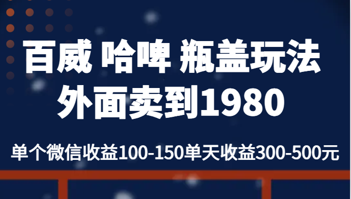 百威 哈啤 瓶盖玩法外面卖到1980，单个微信收益100-150单天收益300-500元-靠谱项目库