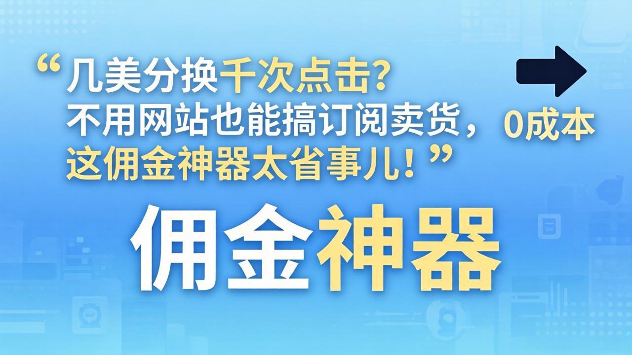 （17855期）几美分换千次点击？不用网站也能搞订阅卖货，这佣金神器太省事儿！-靠谱项目库