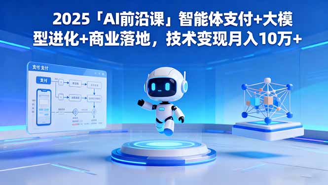 （16384期）2025「AI前沿课」智能体支付+大模型进化+商业落地，技术变现月入10万+-靠谱项目库