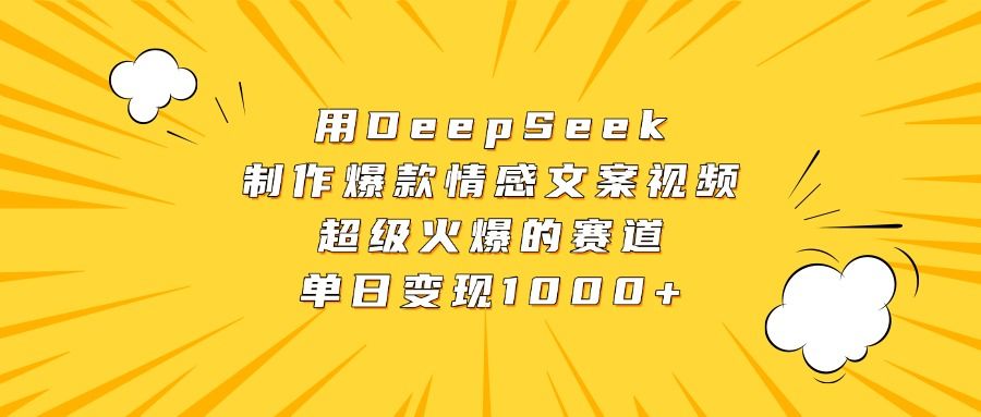 用DeepSeek制作爆款情感文案视频，超级火爆的赛道，单日变现1000+-靠谱项目库
