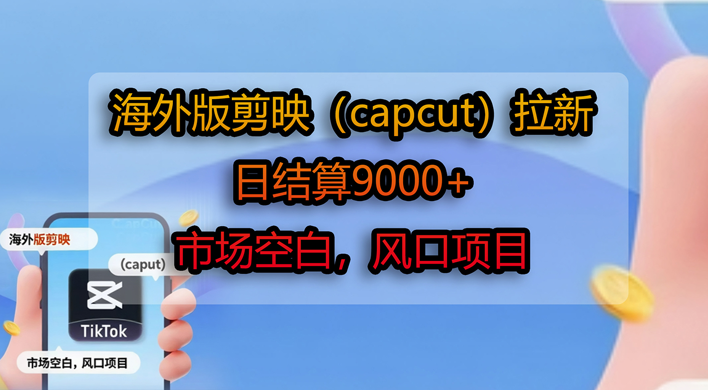 海外版剪映（capcut）拉新，日结算9000+，市场空白，风口项目-靠谱项目库