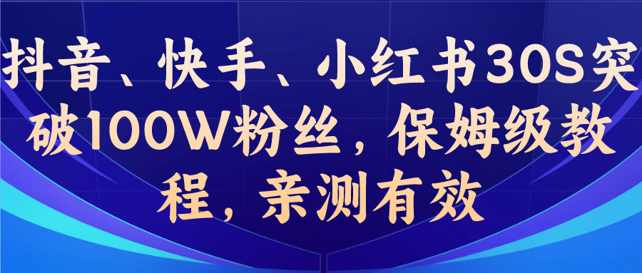 教你一招，抖音、快手、小红书30S突破100W粉丝，保姆级教程，亲测有效-靠谱项目库