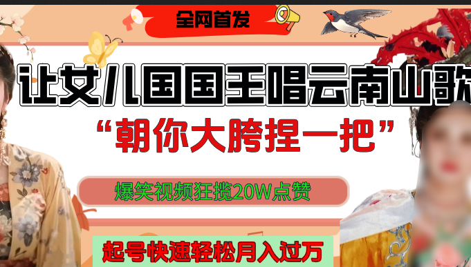 让女儿国国王开口唱云南山歌“朝你大垮捏一把”，爆笑视频狂揽点赞20W，熟练后起号快轻松月入过万！-靠谱项目库