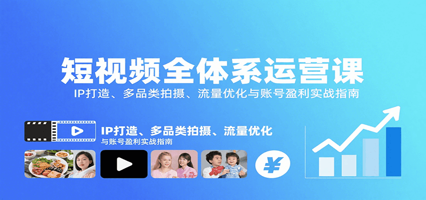 短视频全体系运营课：IP打造、多品类拍摄、流量优化与账号盈利实战指南-靠谱项目库