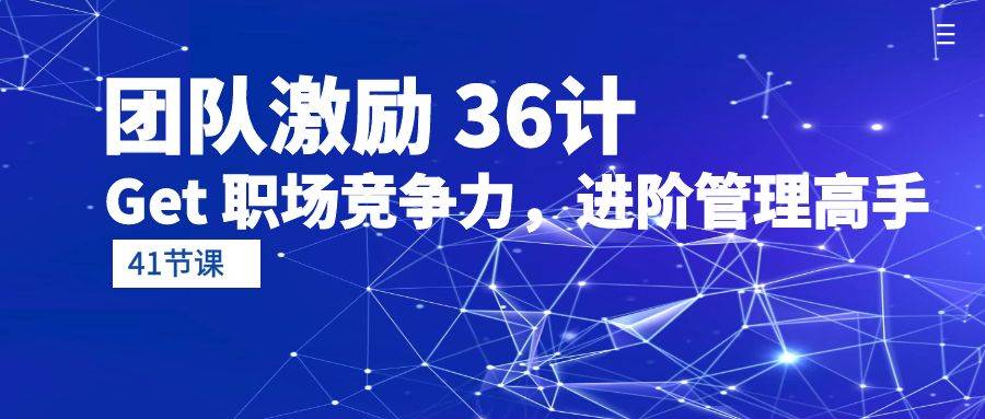 （10033期）团队激励 36计-Get 职场竞争力，进阶管理高手（41节课）-靠谱项目库