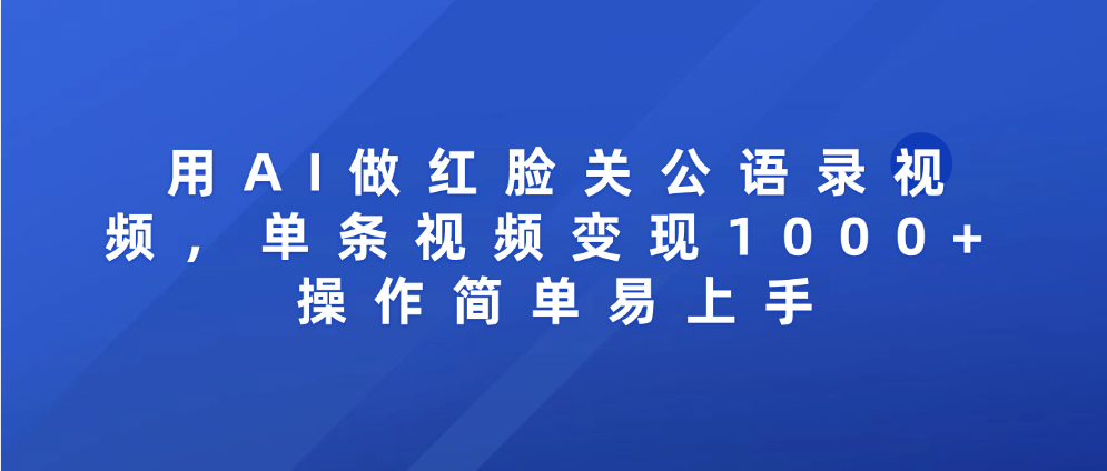 用AI做红脸关公语录视频，单条视频变现1000+ 操作简单易上手-靠谱项目库