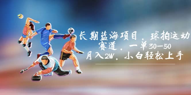 长期蓝海项目，球拍运动赛道，一单30-50，月入2W，小白轻松上手-靠谱项目库