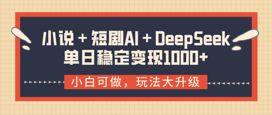 小说＋短剧AI＋DeepSeek结合变现，单日稳定变现1000+-靠谱项目库