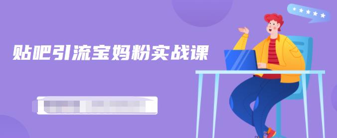 百度贴吧引流宝妈粉实战课，小白也可以日引100+精准粉【视频课程】-靠谱项目库