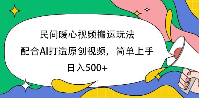 民间暖心视频搬运玩法，配合AI打造原创视频，简单上手，日入500+-靠谱项目库