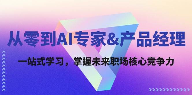 从零到AI专家&产品经理：一站式学习，掌握未来职场核心竞争力-靠谱项目库