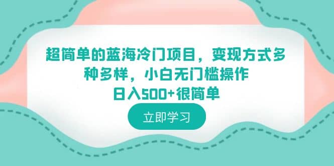 超简单的蓝海冷门项目，变现方式多种多样，小白无门槛操作日入500+很简单-靠谱项目库