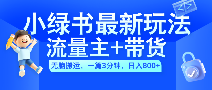2024小绿书流量主+带货最新玩法，AI无脑搬运，一篇图文3分钟，日入800+-靠谱项目库