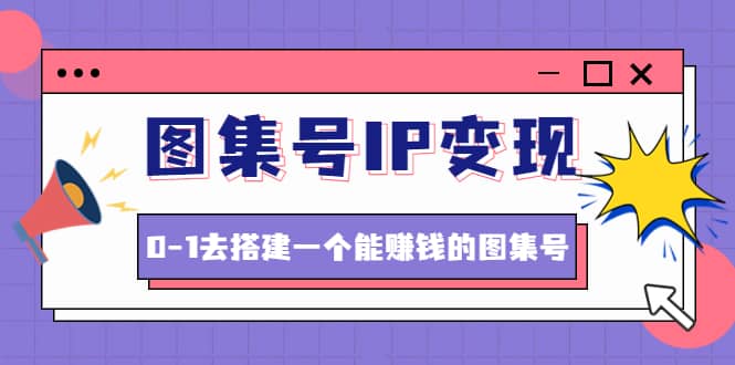 图集号IP变现，0-1去搭建一个能ZQ的图集号（文档+资料+视频）无水印-靠谱项目库