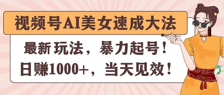 视频号AI美女速成大法，暴力起号，日赚1000+，当天见效-靠谱项目库