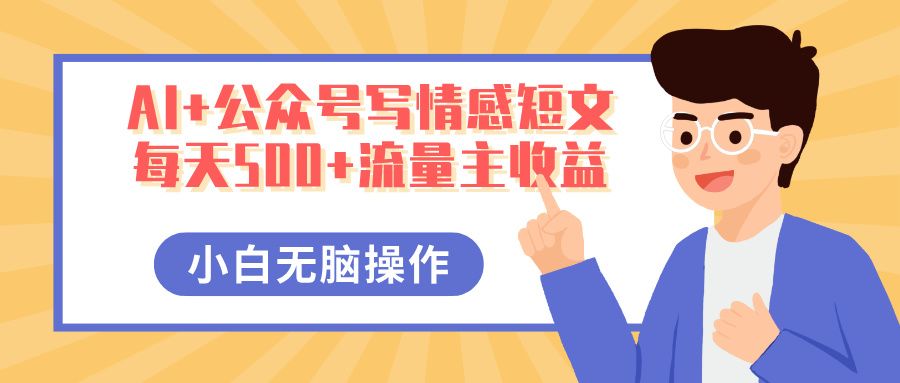 AI+公众号写情感短文，每天500+流量主收益，多号矩阵无脑操作，小白轻松上手，保姆级教程-靠谱项目库