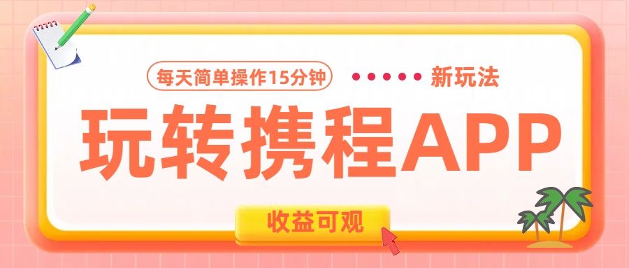 玩转携程APP新玩法，每天简单操作15分钟，收益可观!-靠谱项目库