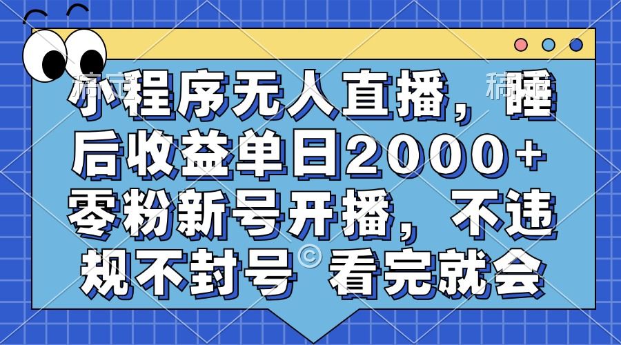 小程序无人直播，睡后收益单日2000+ 零粉新号开播，不违规不封号 看完就会-靠谱项目库