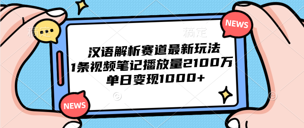 汉语解析赛道最新玩法，1条视频笔记播放量2100万，单日变现1000+-靠谱项目库
