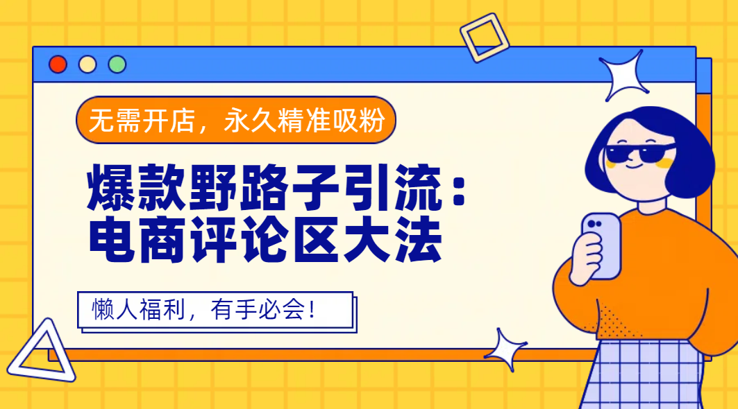 爆款野路子引流：电商评论区大法，无需开店，永久精准吸粉，懒人福利，有手必会！-靠谱项目库