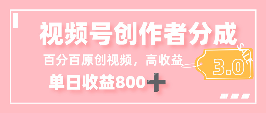 最新视频号创作者分成 3.0，100%原创视频高收益，单日收益 800+-靠谱项目库