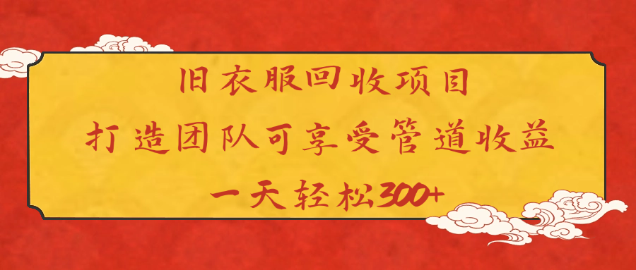 旧衣服回收项目打造团队可享受管道收益一天轻松300+-靠谱项目库
