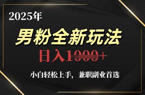 2025年男粉全新玩法，小白轻松上手，兼职副业首选，轻轻松松日入1k+-靠谱项目库