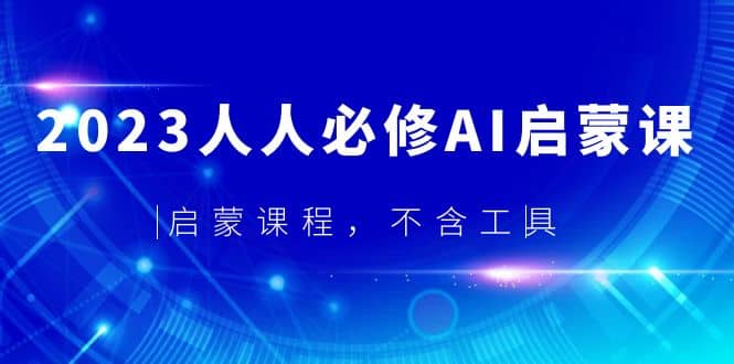 2023人人必修·AI启蒙课，启蒙课程，不含工具-靠谱项目库