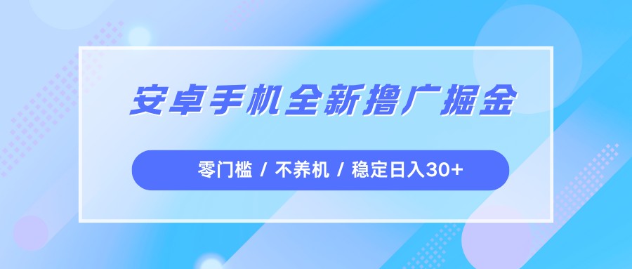 安卓手机全新撸广掘金，零门槛不养机，每天稳定收益30+-靠谱项目库