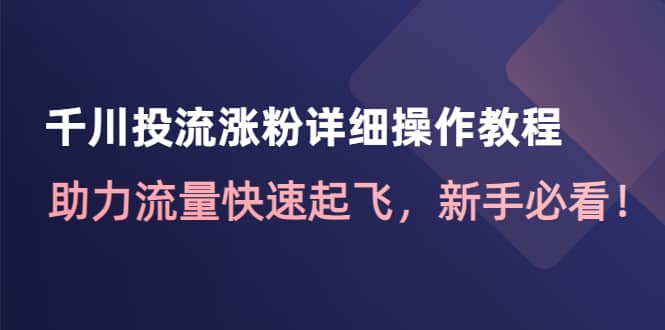 千川投流涨粉详细操作教程：助力流量快速起飞，新手必看-靠谱项目库