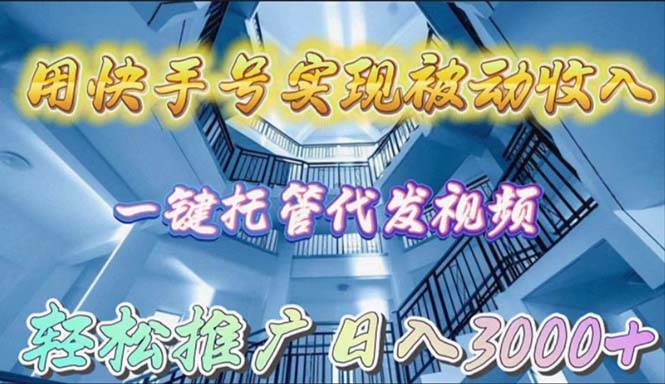（9860期）用快手号实现被动收入，一键托管代发视频，轻松推广日入3000+-靠谱项目库
