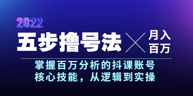 五步撸号法，掌握百万分析的抖课账号核心技能，从逻辑到实操，月入百万级-靠谱项目库