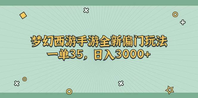 （11338期）梦幻西游手游全新偏门玩法，一单35，日入3000+-靠谱项目库