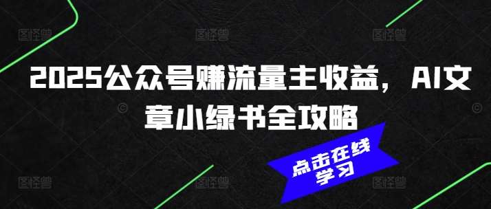 2025公众号赚流量主收益，AI文章小绿书全攻略-靠谱项目库