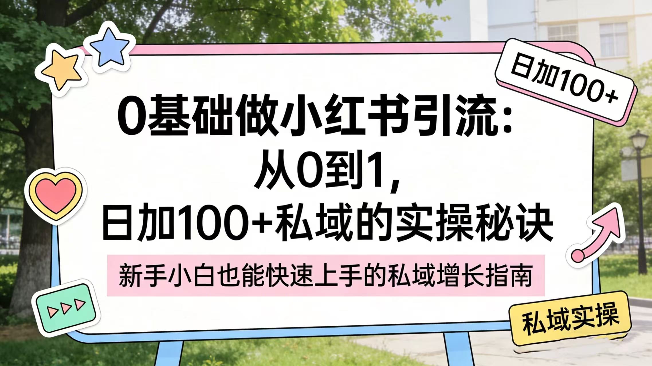 0 基础做小红书引流：从 0 到 1，日加 100 + 私域的实操秘诀-靠谱项目库