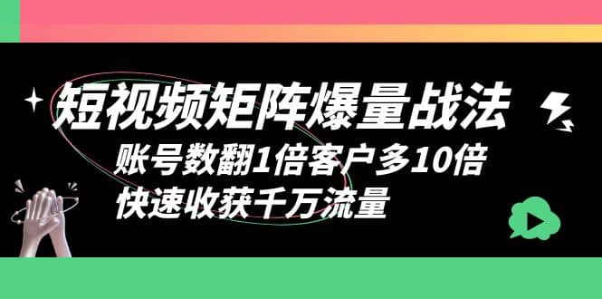 短视频-矩阵爆量战法，账号数翻1倍客户多10倍，快速收获千万流量-靠谱项目库