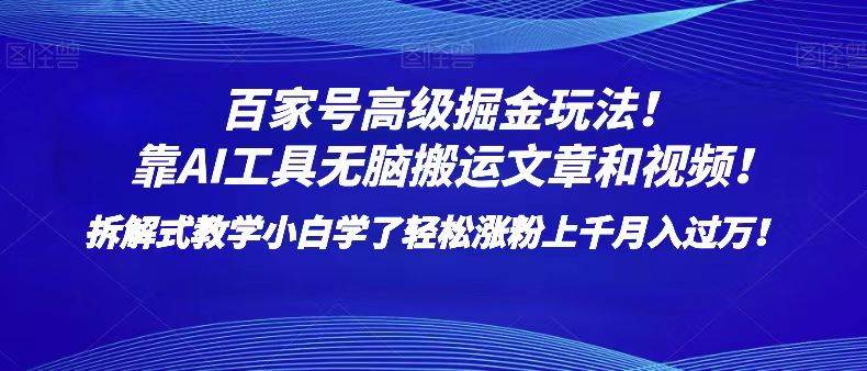 百家号高级掘金玩法！靠AI无脑搬运文章和视频！小白学了轻松涨粉上千月入过万！-靠谱项目库