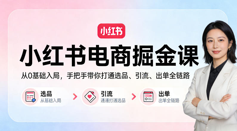 小红书电商掘金课：从0基础入局，手把手带你打通选品、引流、出单全链路-靠谱项目库