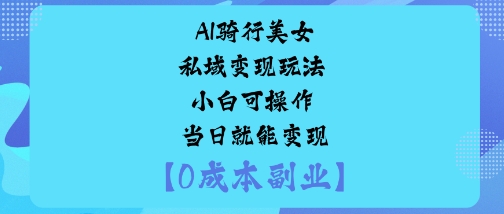 AI骑行美女私域变现玩法小白可操作当日就能变现-靠谱项目库