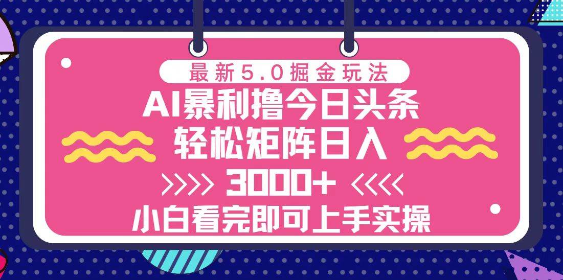（13398期）今日头条最新5.0掘金玩法，轻松矩阵日入3000+-靠谱项目库