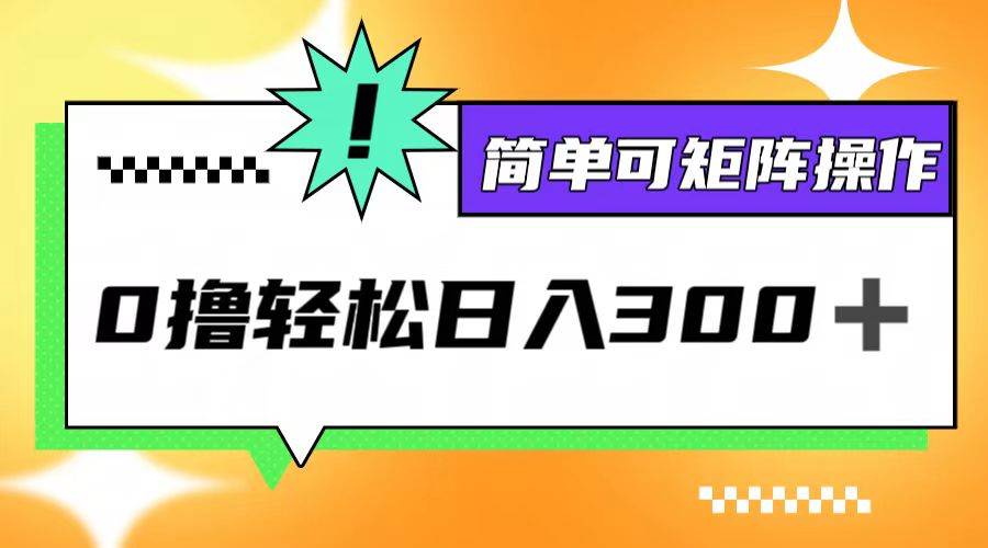（12740期）0撸3.0，轻松日收300+，简单可矩阵操作-靠谱项目库
