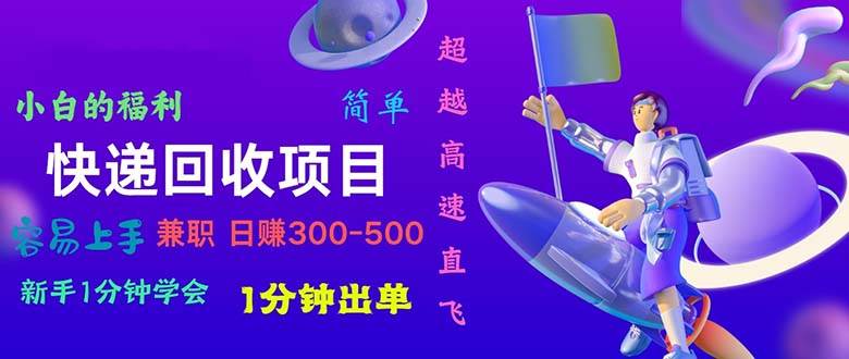 （11059期）快递 回收项目，容易上手，小白一分钟学会，一分钟出单，日赚300~800-靠谱项目库