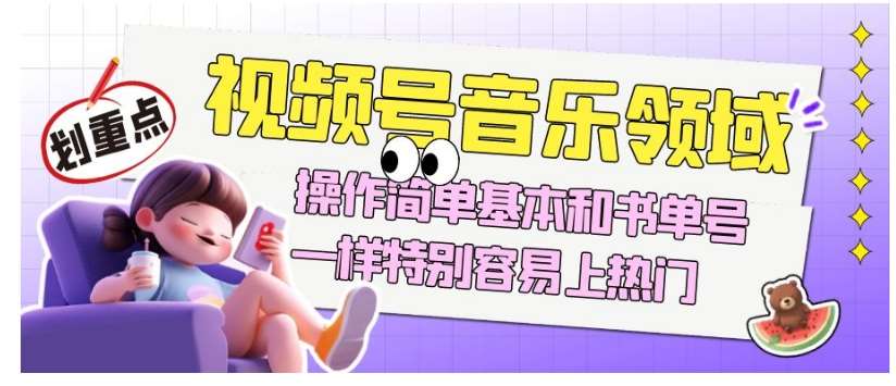视频号音乐领域项目玩法，操作简单基本和书单号一样，特别容易上热门【揭秘】-靠谱项目库