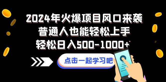 2024年火爆项目风口来袭普通人也能轻松上手轻松日入500-1000+-靠谱项目库