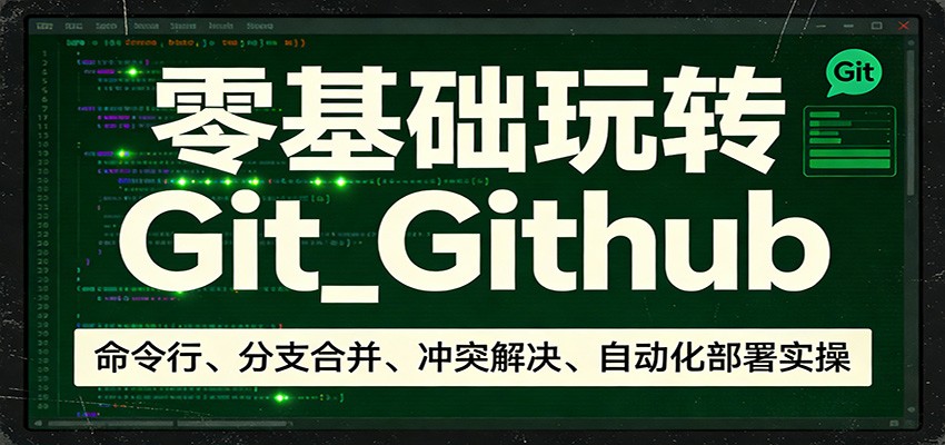 零基础玩转Git_Github：命令行、分支合并、冲突解决、自动化部署实操-靠谱项目库
