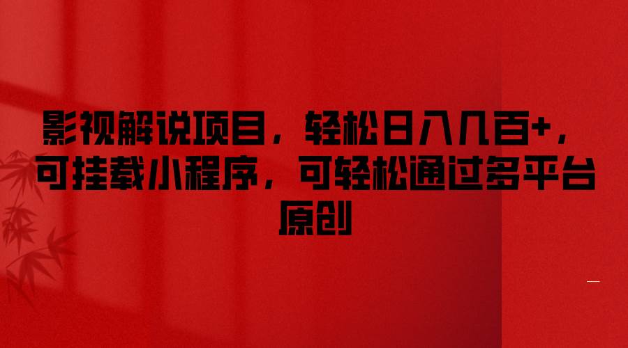 影视解说项目，轻松日入几百+，可挂载小程序，可轻松通过多平台原创-靠谱项目库
