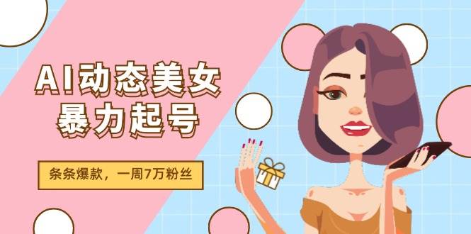 AI动态美女暴力起号2.0，新赛道原创作品，条条爆款，一周7万粉丝-靠谱项目库
