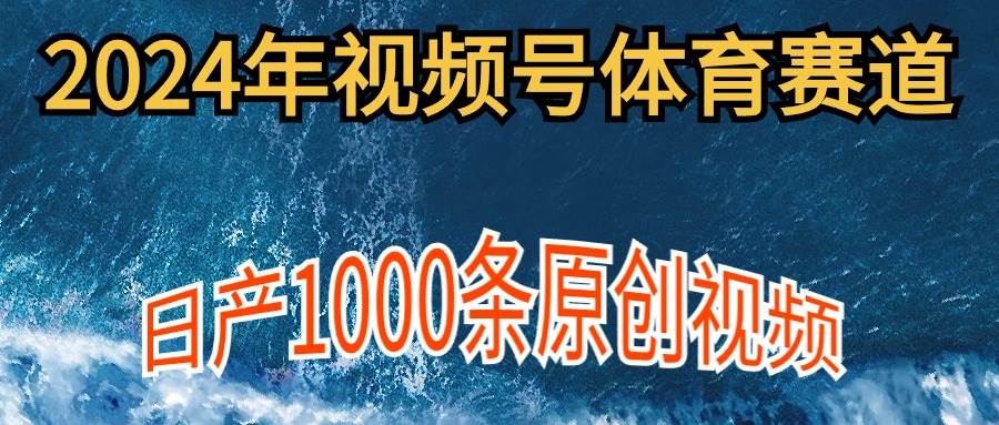 2024年体育赛道视频号，新手轻松操作， 日产1000条原创视频,多账号多撸分成-靠谱项目库